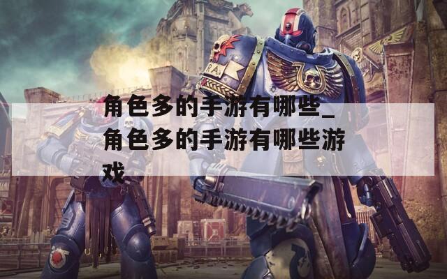 角色多的手游有哪些_角色多的手游有哪些游戏