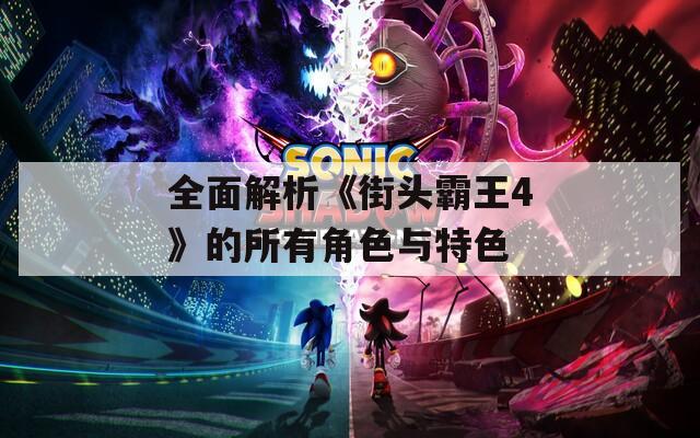 全面解析《街头霸王4》的所有角色与特色