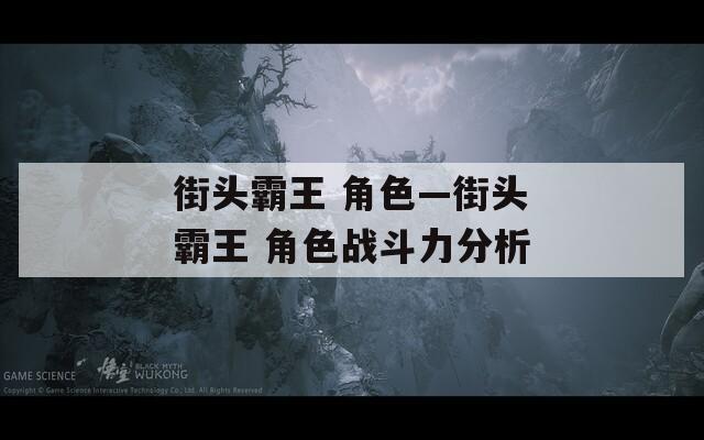 街头霸王 角色—街头霸王 角色战斗力分析
