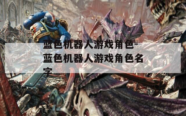 蓝色机器人游戏角色-蓝色机器人游戏角色名字