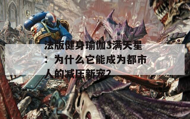 法版健身瑜伽3满天星：为什么它能成为都市人的减压新宠？