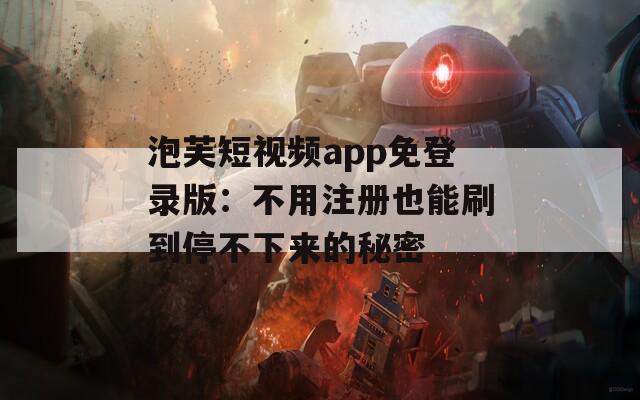 泡芙短视频app免登录版：不用注册也能刷到停不下来的秘密