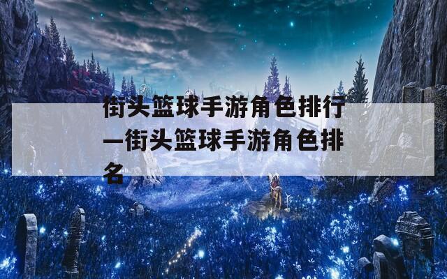 街头篮球手游角色排行—街头篮球手游角色排名