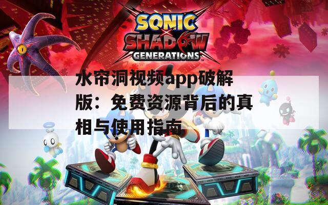 水帘洞视频app破解版：免费资源背后的真相与使用指南