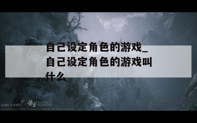 自己设定角色的游戏_自己设定角色的游戏叫什么
