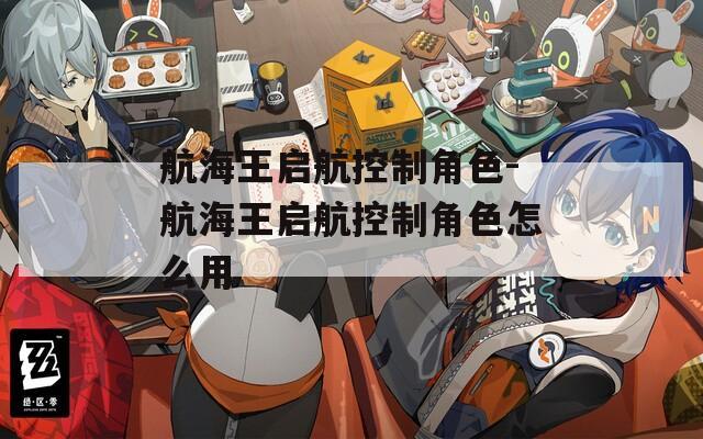 航海王启航控制角色-航海王启航控制角色怎么用