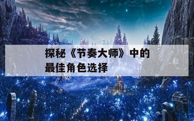 探秘《节奏大师》中的最佳角色选择