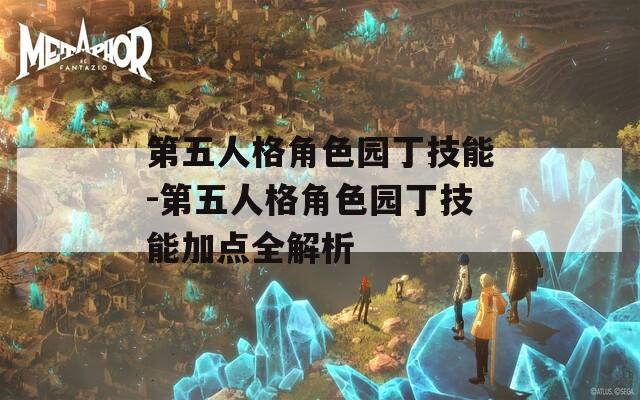 第五人格角色园丁技能-第五人格角色园丁技能加点全解析