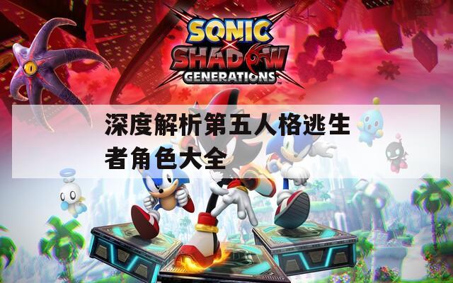 深度解析第五人格逃生者角色大全