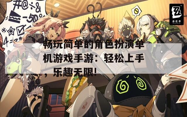畅玩简单的角色扮演单机游戏手游：轻松上手，乐趣无限!