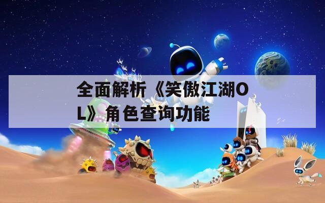 全面解析《笑傲江湖OL》角色查询功能
