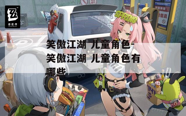 笑傲江湖 儿童角色-笑傲江湖 儿童角色有哪些