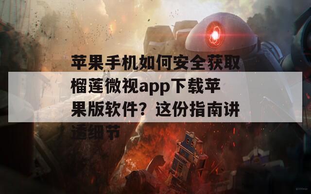 苹果手机如何安全获取榴莲微视app下载苹果版软件？这份指南讲透细节