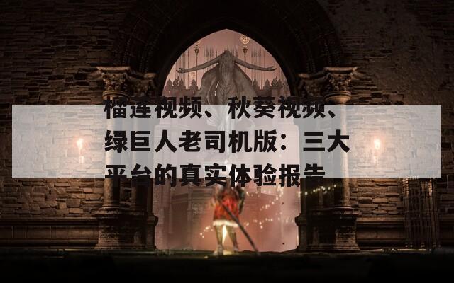 榴莲视频、秋葵视频、绿巨人老司机版：三大平台的真实体验报告