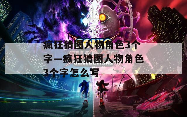 疯狂猜图人物角色3个字—疯狂猜图人物角色3个字怎么写