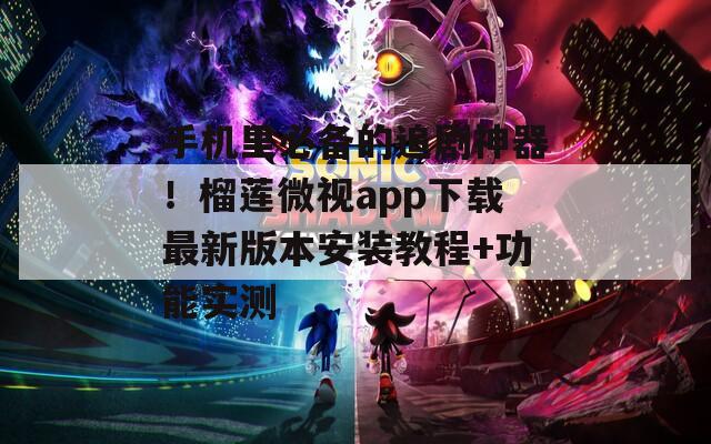 手机里必备的追剧神器！榴莲微视app下载最新版本安装教程+功能实测