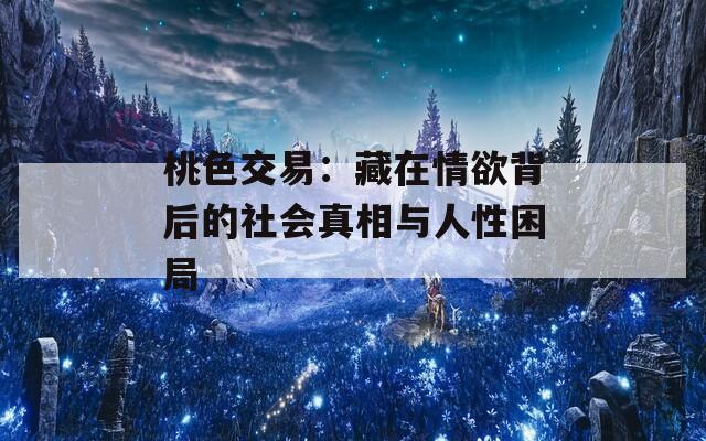 桃色交易：藏在情欲背后的社会真相与人性困局