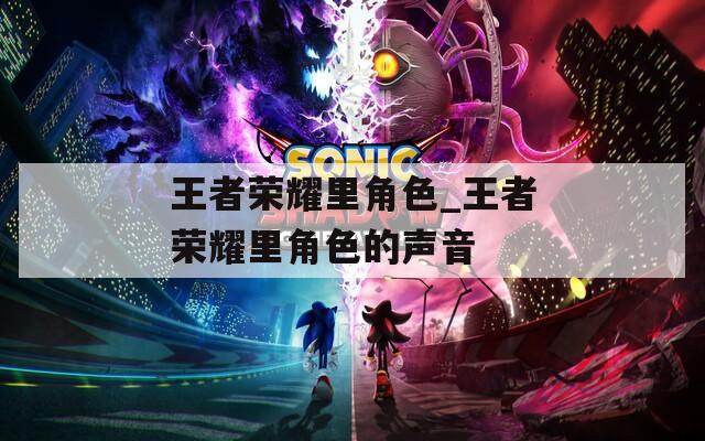 王者荣耀里角色_王者荣耀里角色的声音