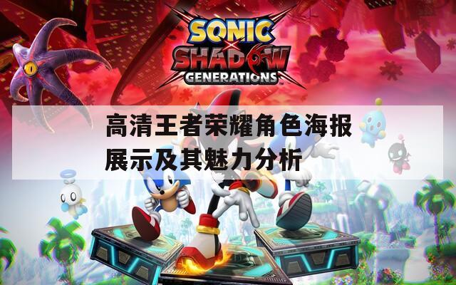 高清王者荣耀角色海报展示及其魅力分析