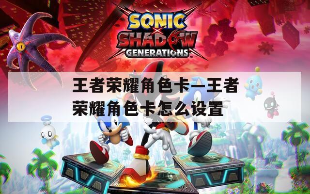 王者荣耀角色卡—王者荣耀角色卡怎么设置