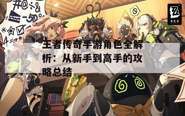 王者传奇手游角色全解析：从新手到高手的攻略总结