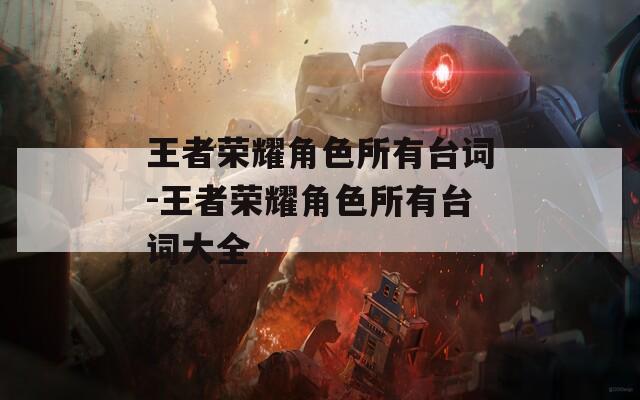 王者荣耀角色所有台词-王者荣耀角色所有台词大全