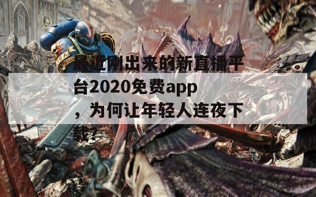 最近刚出来的新直播平台2020免费app，为何让年轻人连夜下载？