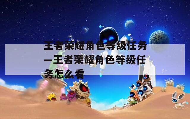 王者荣耀角色等级任务—王者荣耀角色等级任务怎么看
