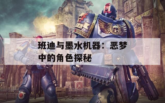班迪与墨水机器：恶梦中的角色探秘