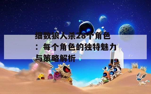 细数狼人杀28个角色：每个角色的独特魅力与策略解析