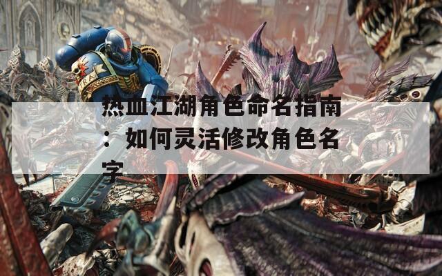 热血江湖角色命名指南：如何灵活修改角色名字