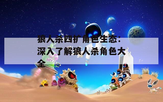 狼人杀四扩角色生态：深入了解狼人杀角色大全