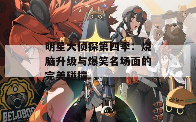 明星大侦探第四季：烧脑升级与爆笑名场面的完美碰撞