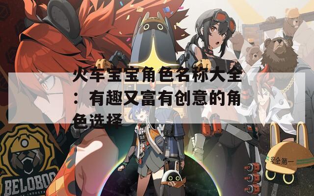 火车宝宝角色名称大全：有趣又富有创意的角色选择