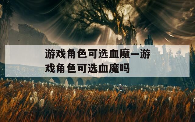 游戏角色可选血魔—游戏角色可选血魔吗