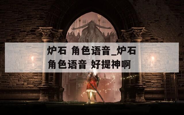 炉石 角色语音_炉石角色语音 好提神啊