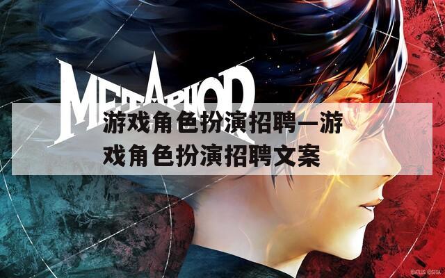 游戏角色扮演招聘—游戏角色扮演招聘文案