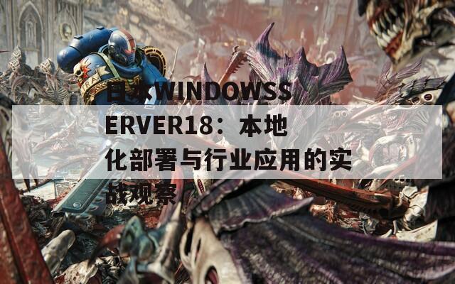 日本WINDOWSSERVER18：本地化部署与行业应用的实战观察