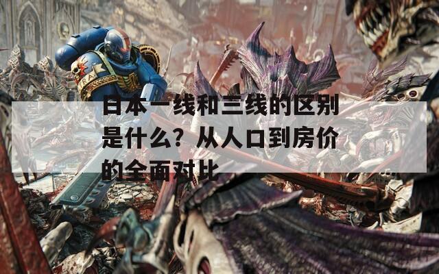 日本一线和三线的区别是什么？从人口到房价的全面对比