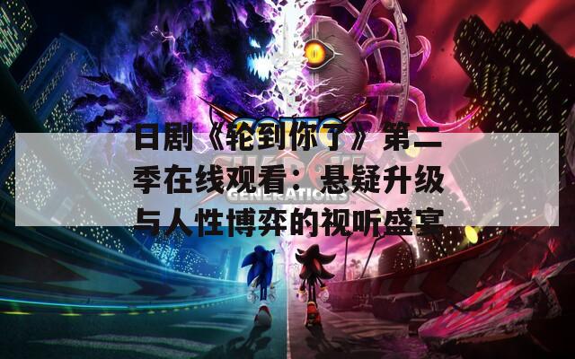 日剧《轮到你了》第二季在线观看：悬疑升级与人性博弈的视听盛宴
