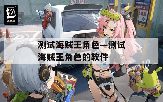 测试海贼王角色—测试海贼王角色的软件