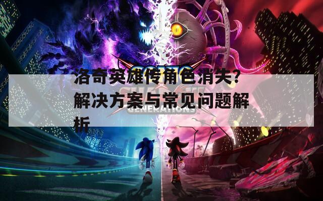 洛奇英雄传角色消失？解决方案与常见问题解析