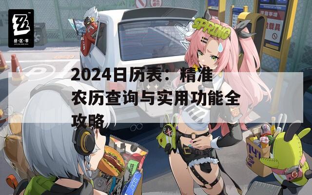 2024日历表：精准农历查询与实用功能全攻略