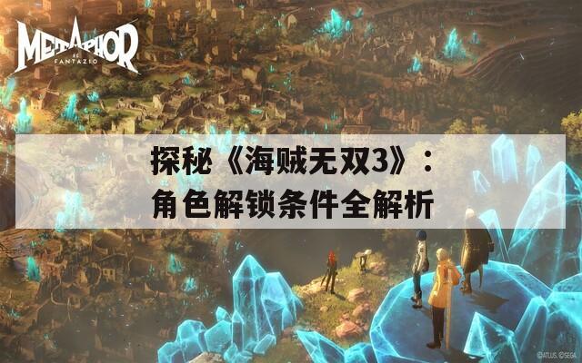 探秘《海贼无双3》：角色解锁条件全解析