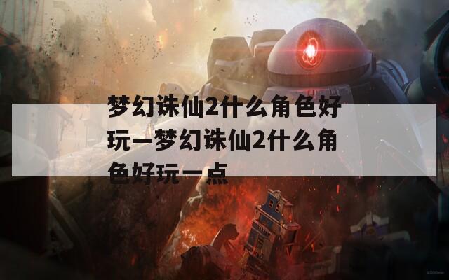 梦幻诛仙2什么角色好玩—梦幻诛仙2什么角色好玩一点