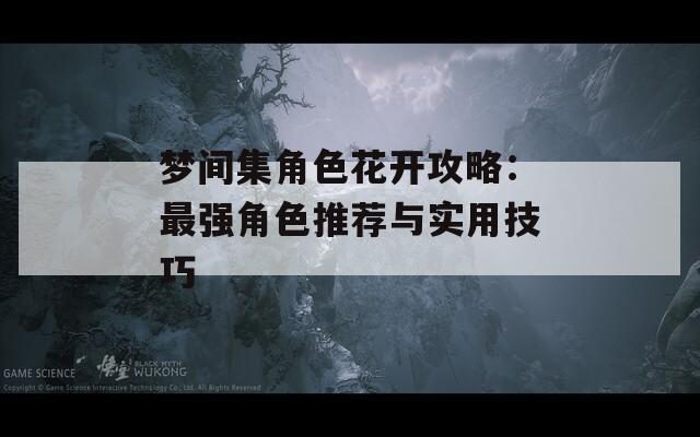梦间集角色花开攻略：最强角色推荐与实用技巧