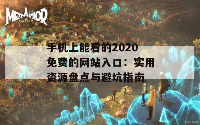 手机上能看的2020免费的网站入口：实用资源盘点与避坑指南