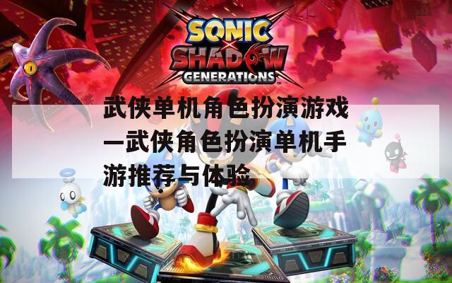 武侠单机角色扮演游戏—武侠角色扮演单机手游推荐与体验
