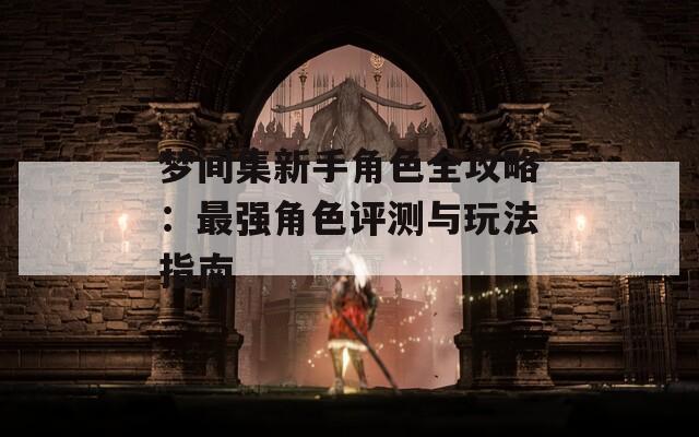 梦间集新手角色全攻略：最强角色评测与玩法指南