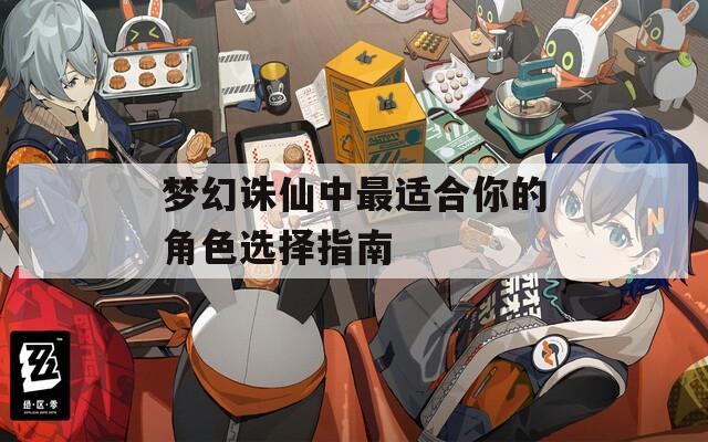 梦幻诛仙中最适合你的角色选择指南